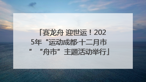 赛龙舟 迎世运！2025年“运动成都·十二月市”“舟市”主题活动举行