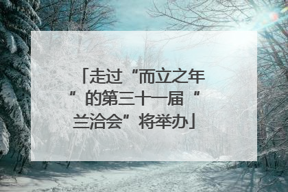 走过“而立之年”的第三十一届“兰洽会”将举办