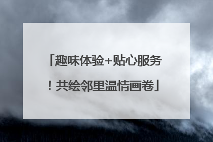 趣味体验+贴心服务！共绘邻里温情画卷