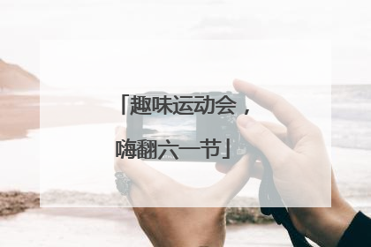 趣味运动会，嗨翻六一节
