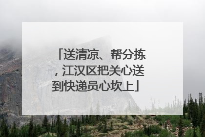 送清凉、帮分拣，江汉区把关心送到快递员心坎上