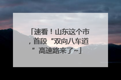 速看！山东这个市，首段“双向八车道”高速路来了~