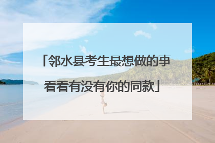 邻水县考生最想做的事 看看有没有你的同款