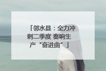 邻水县：全力冲刺二季度 奏响生产“奋进曲”