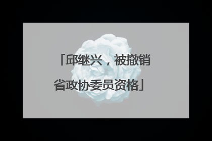 邱继兴，被撤销省政协委员资格