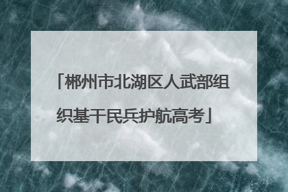 郴州市北湖区人武部组织基干民兵护航高考