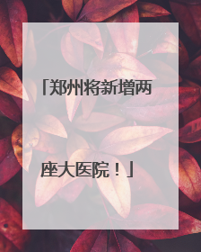 郑州将新增两座大医院！