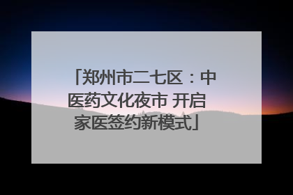 郑州市二七区：中医药文化夜市 开启家医签约新模式