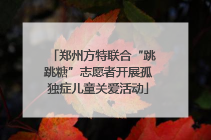 郑州方特联合“跳跳糖”志愿者开展孤独症儿童关爱活动