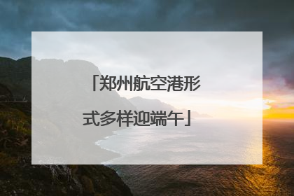 郑州航空港形式多样迎端午