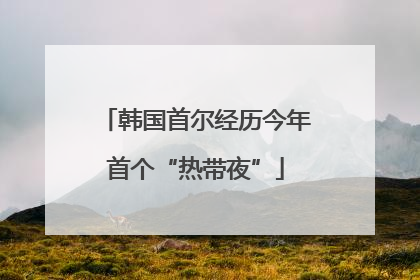韩国首尔经历今年首个“热带夜”