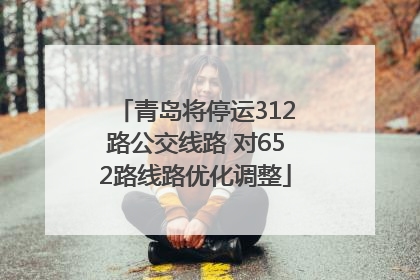 青岛将停运312路公交线路 对652路线路优化调整