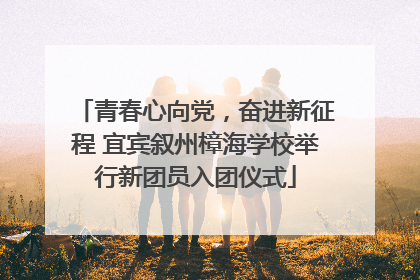青春心向党，奋进新征程 宜宾叙州樟海学校举行新团员入团仪式