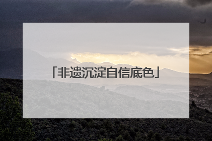 非遗沉淀自信底色