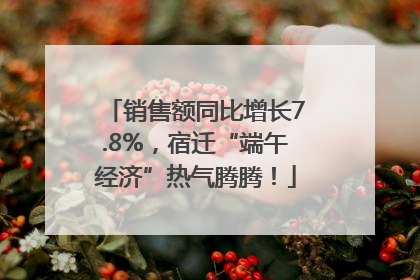 销售额同比增长7.8%，宿迁“端午经济”热气腾腾！