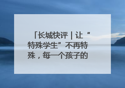 长城快评｜让“特殊学生”不再特殊，每一个孩子的梦想都同样伟大