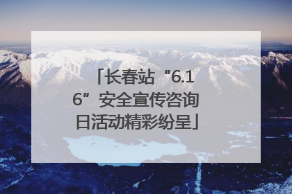 长春站“6.16”安全宣传咨询日活动精彩纷呈