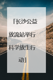 长沙公益放流站举行科学放生行动
