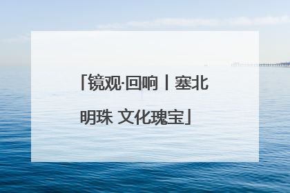 镜观·回响丨塞北明珠 文化瑰宝