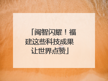 闽智闪耀！福建这些科技成果让世界点赞