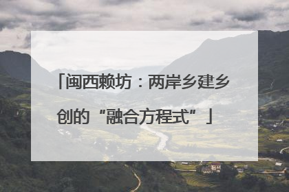 闽西赖坊：两岸乡建乡创的“融合方程式”