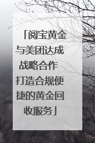 阅宝黄金与美团达成战略合作 打造合规便捷的黄金回收服务