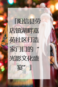 阳信县劳店镇湖畔嘉苑社区打造家门口的“光影文化盛宴”