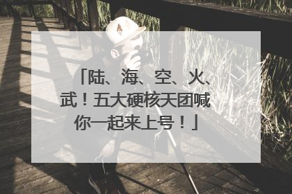 陆、海、空、火、武！五大硬核天团喊你一起来上号！