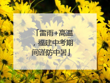 雷雨+高温，福建中考期间谨防中暑