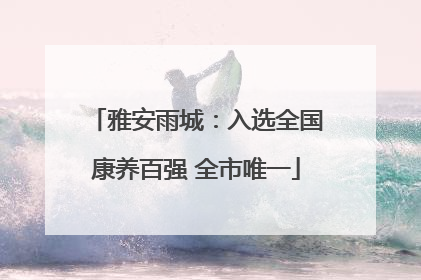 雅安雨城：入选全国康养百强 全市唯一