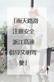 雨天路滑 注意安全 浙江高速倡导文明驾驶