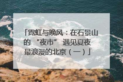 霓虹与晚风：在石景山的 “夜市” 遇见夏夜最浪漫的北京（一）