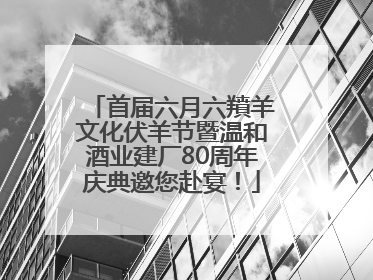 首届六月六羵羊文化伏羊节暨温和酒业建厂80周年庆典邀您赴宴！
