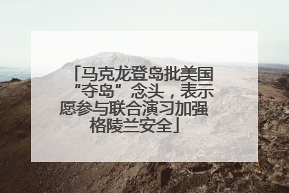 马克龙登岛批美国“夺岛”念头，表示愿参与联合演习加强格陵兰安全