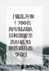 骚乱升级！700名海军陆战队员将部署至洛杉矶 特朗普调兵惹争议