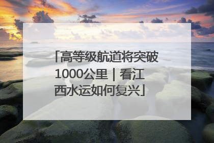 高等级航道将突破1000公里｜看江西水运如何复兴