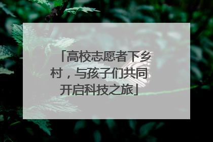 高校志愿者下乡村，与孩子们共同开启科技之旅