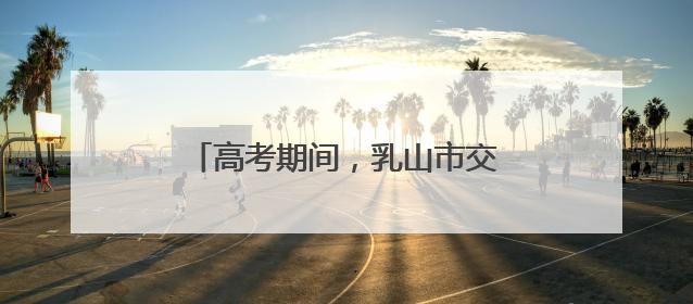 高考期间，乳山市交通管制路段公布！