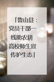 鲁山县：党员干部一线助农耕 高校师生宣传护生态