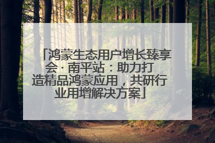 鸿蒙生态用户增长臻享会 · 南平站：助力打造精品鸿蒙应用，共研行业用增解决方案
