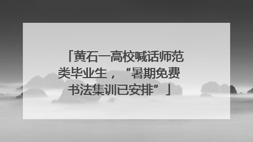 黄石一高校喊话师范类毕业生，“暑期免费书法集训已安排”
