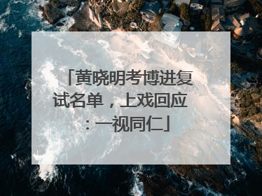 黄晓明考博进复试名单，上戏回应：一视同仁