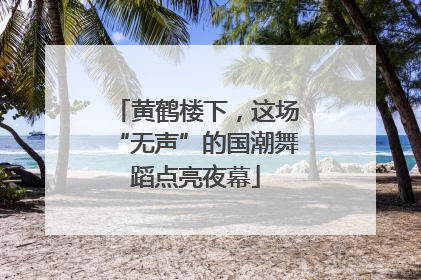 黄鹤楼下，这场“无声”的国潮舞蹈点亮夜幕