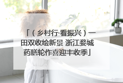 （乡村行·看振兴）一田双收绘新景 浙江婺城药膳轮作喜迎丰收季