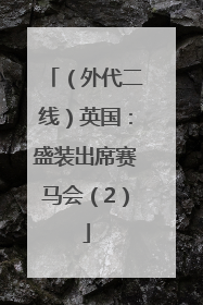 （外代二线）英国：盛装出席赛马会（2）
