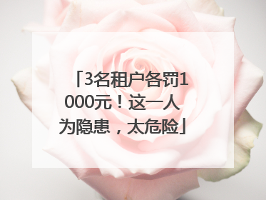 3名租户各罚1000元！这一人为隐患，太危险