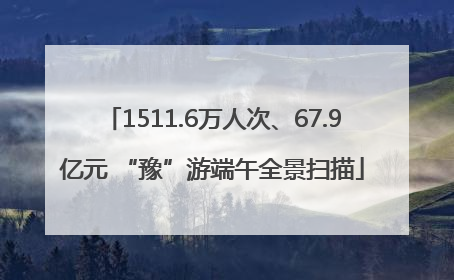1511.6万人次、67.9亿元 “豫”游端午全景扫描