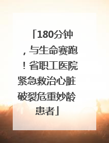 180分钟，与生命赛跑！省职工医院紧急救治心脏破裂危重妙龄患者