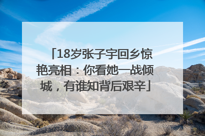 18岁张子宇回乡惊艳亮相：你看她一战倾城，有谁知背后艰辛