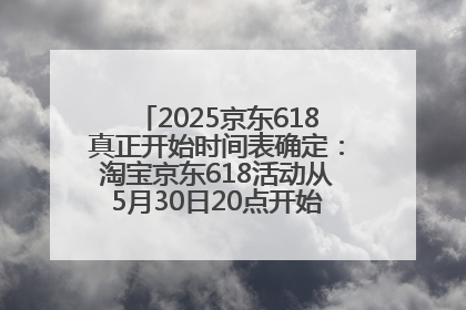 2025京东618真正开始时间表确定：淘宝京东618活动从5月30日20点开始到6月20日结束！